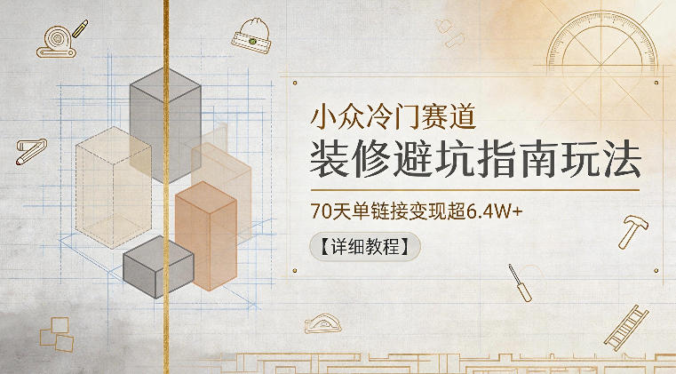 小众冷门赛道，装修避坑指南玩法，70天单链接变现超6.4W+【详细教程】-搞钱利器