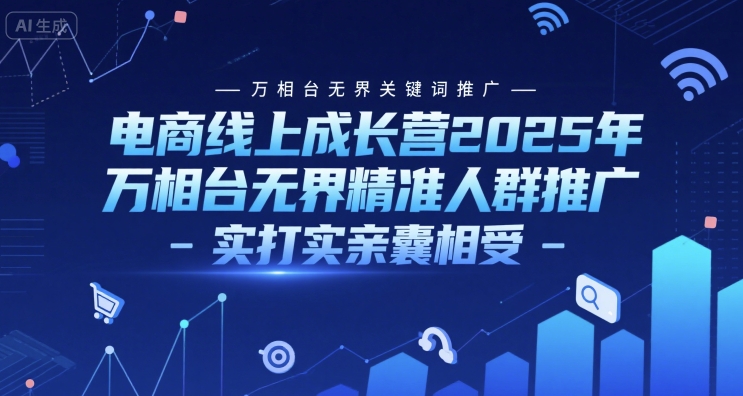 电商线上成长营2025年，万相台无界关键词推广-万相台无界精准人群推广-实打实亲囊相受-搞钱利器