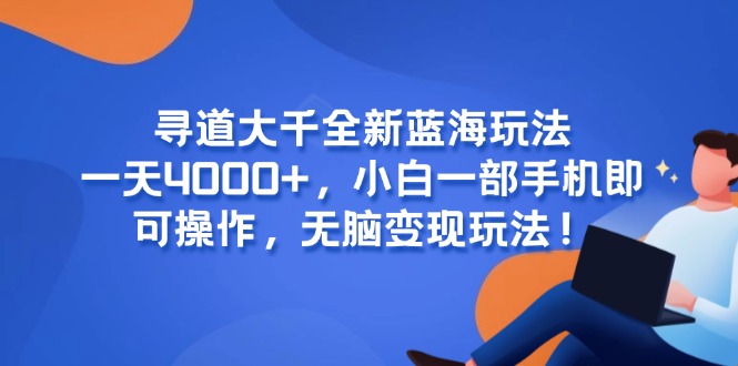 寻道大千全新蓝海玩法，一天4000+，小白一部手机即可操作，无脑变现玩法！-搞钱利器