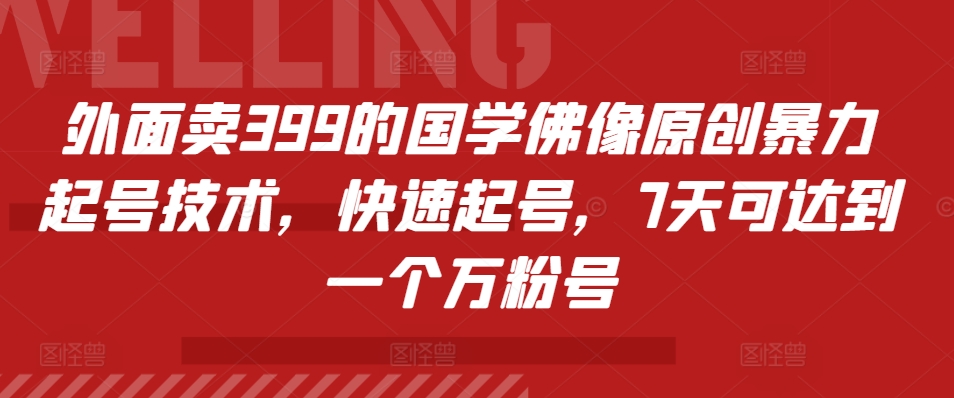 外面卖399的国学佛像原创暴力起号技术，快速起号，7天可达到一个万粉号-搞钱利器