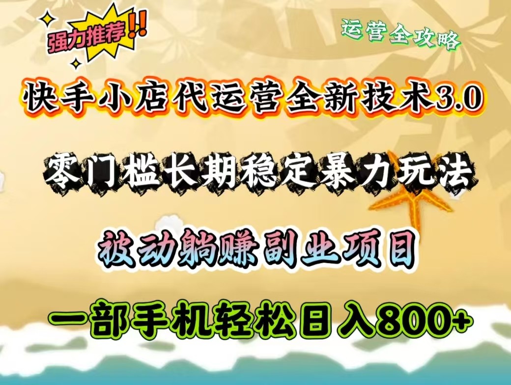 快手小店代运营全新技术3.0，零门槛长期稳定暴力玩法，被动躺赚一部手机轻松日入800+-搞钱利器