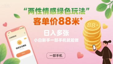 两性情感绿色玩法，客单价88米 日入多张，小白新手一部手机就能做-搞钱利器
