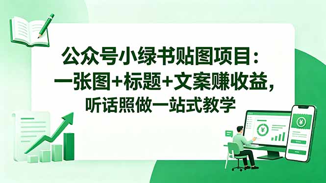 公众号小绿书贴图项目：一张图+标题+文案赚收益，听话照做一站式教学-搞钱利器