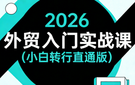 2026外贸入门实战课(小白转行直通版)-搞钱利器
