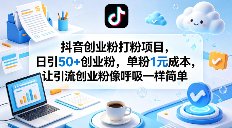 抖音创业粉打粉项目，日引50+创业粉，单粉1元成本，让引流创业粉像呼吸一样简单-搞钱利器