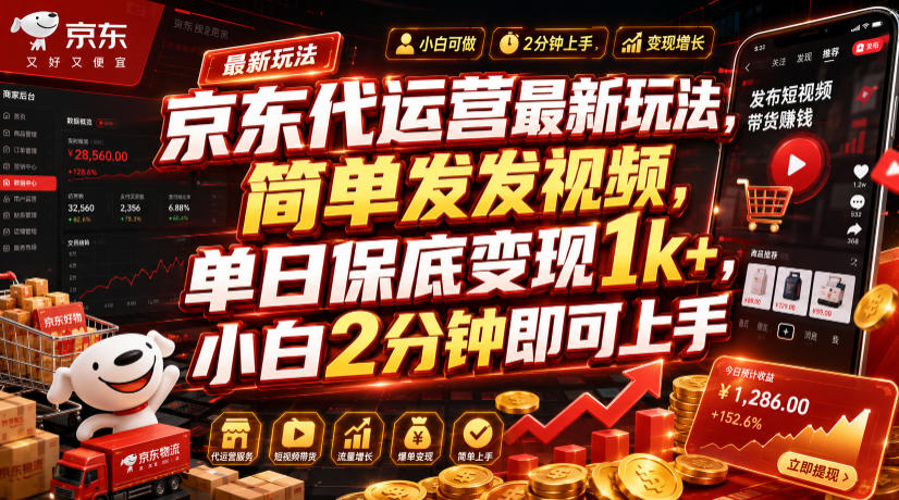 京东代运营最新玩法，简单发发视频，单日保底变现1k+，小白2分钟即可上手【揭秘】-搞钱利器