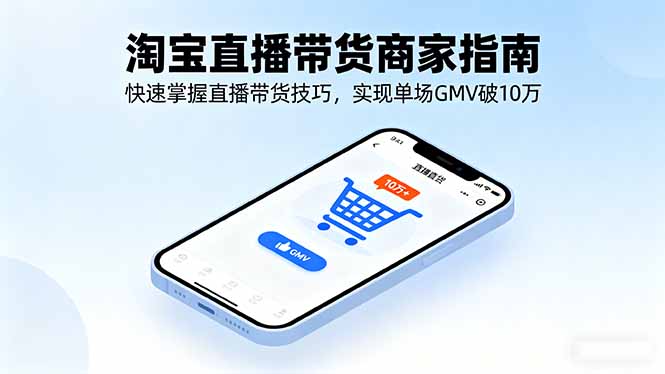淘宝直播带货商家指南，快速掌握直播带货技巧，实现单场GMV破10万-搞钱利器