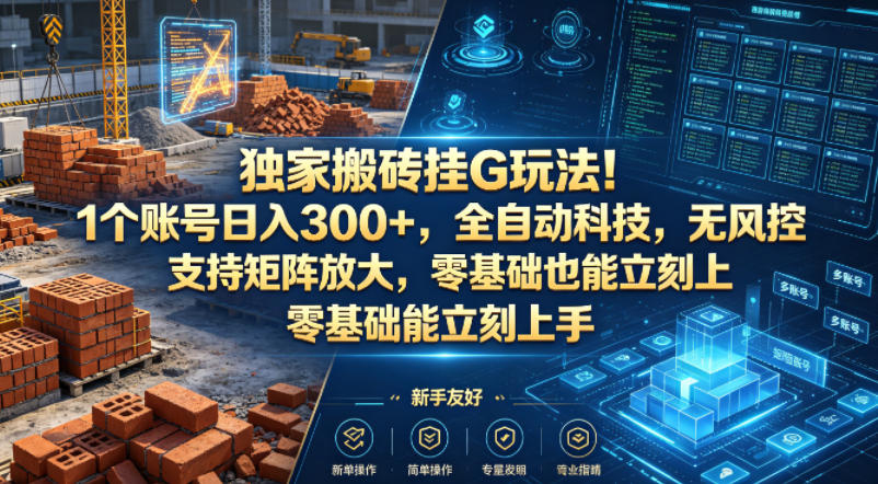 独家搬砖挂G玩法！1个账号日入300+，全自动科技，无风控支持矩阵放大，零基础也能立刻上手【揭秘】-搞钱利器