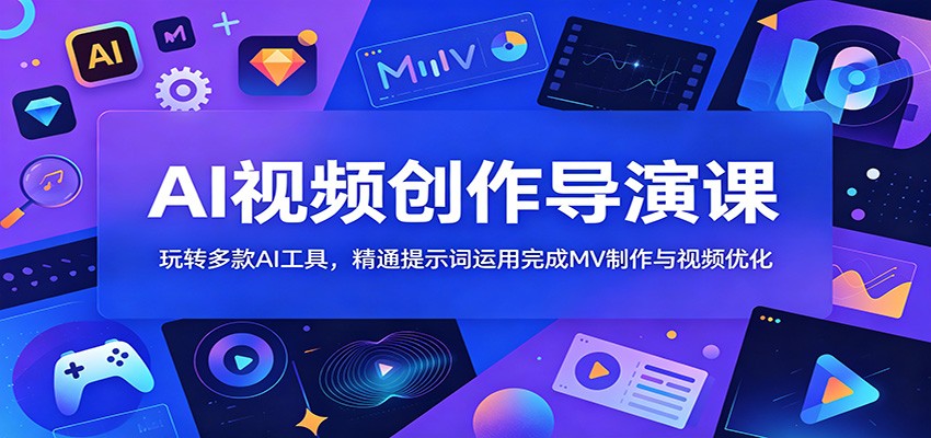 AI视频创作导演课：玩转多款AI工具，精通提示词运用完成MV制作与视频优化-搞钱利器