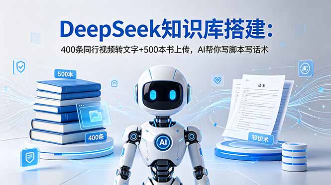 DeepSeek知识库搭建：400条同行视频转文字+500本书上传，AI帮你写脚本写话术-搞钱利器