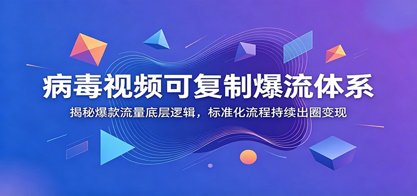 病毒视频可复制爆流体系：揭秘爆款流量底层逻辑，标准化流程持续出圈变现-搞钱利器