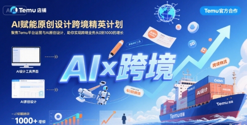 AI赋能原创设计跨境精英计划，聚焦Temu台运营与AI原创设计，助你实现跨境业务从0到1000的增长-搞钱利器