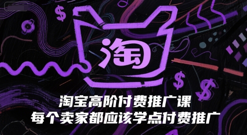 淘宝高阶付费推广课，每个卖家都应该学点付费推广-搞钱利器