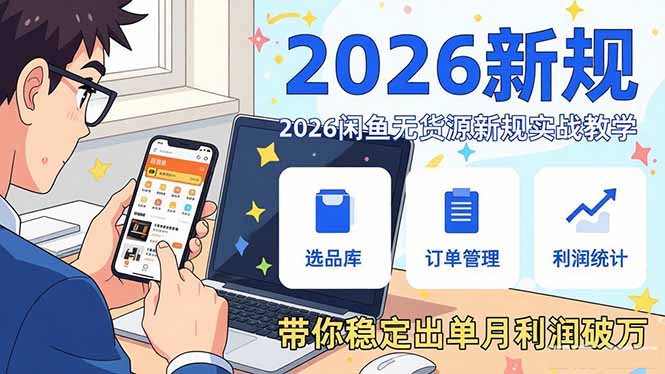 2026闲鱼无货源新规实战教学，从零基础搭建账号到选品上架运营，带你稳定出单月利润破万-搞钱利器