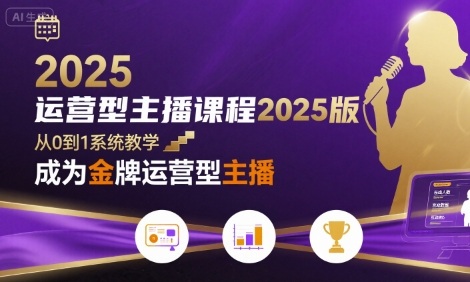 运营型主播课程2025版，从0到1教你成为金牌运营型主播-搞钱利器