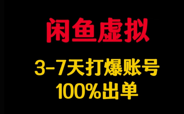 闲鱼虚拟详解，3-7天打爆账号，100%出单-搞钱利器