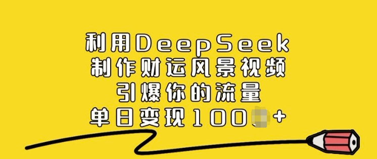 利用DeepSeek制作财运风景视频，引爆你的流量，单日变现多张-搞钱利器