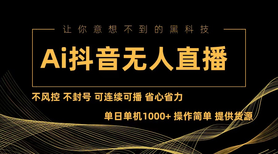 Ai抖音无人直播项目：不风控，不封号，可连续可播，省心省力-搞钱利器