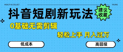 抖音短剧拉新新玩法，0基础无需剪辑，简单上手，轻松月入过W-搞钱利器