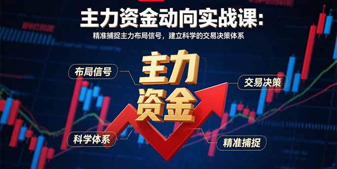 主力资金动向实战课-8月：精准捕捉主力布局信号，建立科学的交易决策体系-搞钱利器