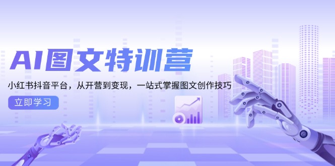 AI图文特训营：小红书抖音平台，从开营到变现，一站式掌握图文创作技巧-搞钱利器