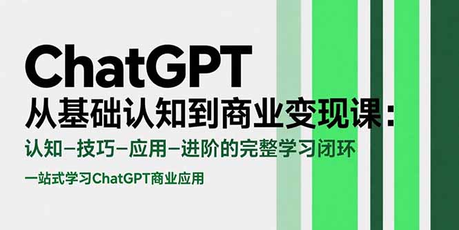 ChatGPT从基础认知到商业变现课：认知-技巧-应用-进阶的完整学习闭环-搞钱利器