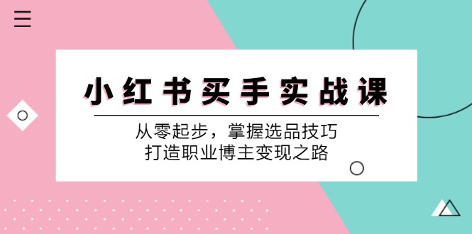 小红书买手实战课：从零起步，掌握选品技巧，打造职业博主变现之路-搞钱利器