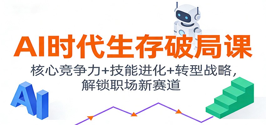 AI时代生存破局课：核心竞争力+技能进化+转型战略，解锁职场新赛道-搞钱利器