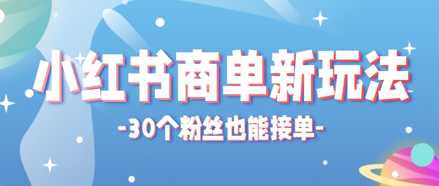 小红书商单新玩法，30个粉丝也能接单，一个月接三单赚了150+！适合新手小白操作-搞钱利器