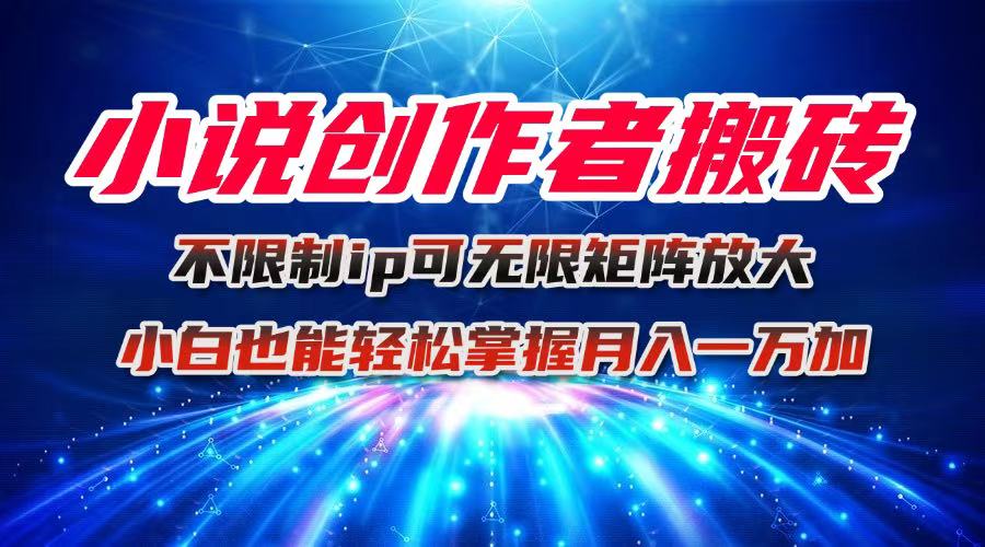 小说创作者搬砖玩法，不限制IP简单无脑 可矩阵无限放大小白也能实现轻…-搞钱利器