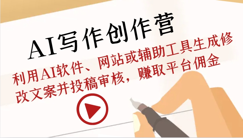 AI写作创作营：利用AI软件、网站或辅助工具生成修改文案并投稿审核，赚取平台佣金-搞钱利器