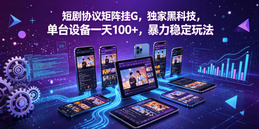 短剧协议矩阵挂G，独家黑科技，单台设备一天100+，暴力稳定玩法【揭秘】-搞钱利器