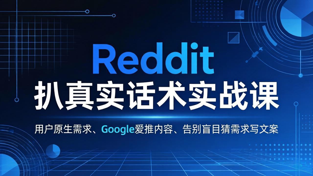 Reddit 扒真实话术实战课：用用户原生需求做 Google 爱推内容，告别盲目猜需求写文案-搞钱利器