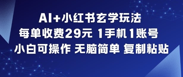 AI+小红书玄学玩法,每单收费29米,1手机1账号,小白可操作,无脑简单复制粘贴-搞钱利器