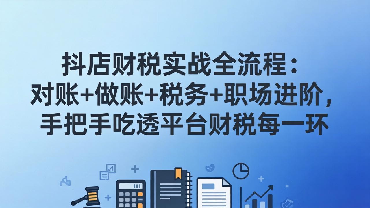 抖店财税实操全流程:对账+做账+税务+职场进阶,手把手吃透平台财税每一环-搞钱利器