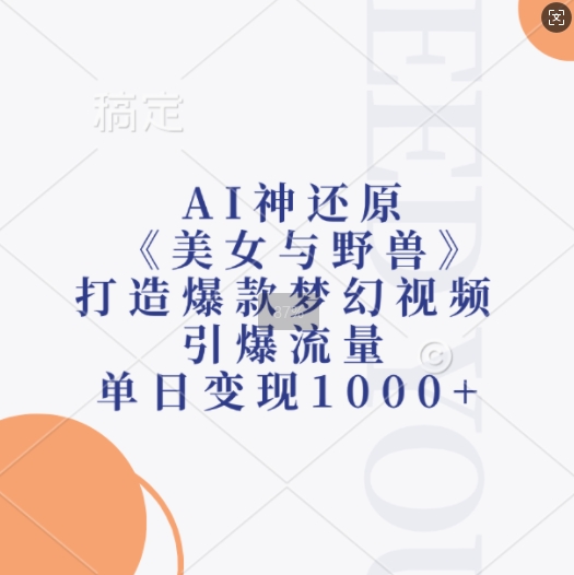 AI神还原《美女与野兽》，打造爆款梦幻视频，引爆流量，单日变现1k-搞钱利器