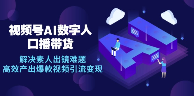 视频号数字人AI口播带货，解决素人出镜难题，高效产出爆款视频引流变现-搞钱利器