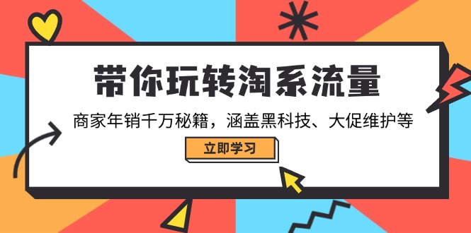 带你玩转淘系流量，商家年销千万秘籍，涵盖黑科技、大促维护等-搞钱利器