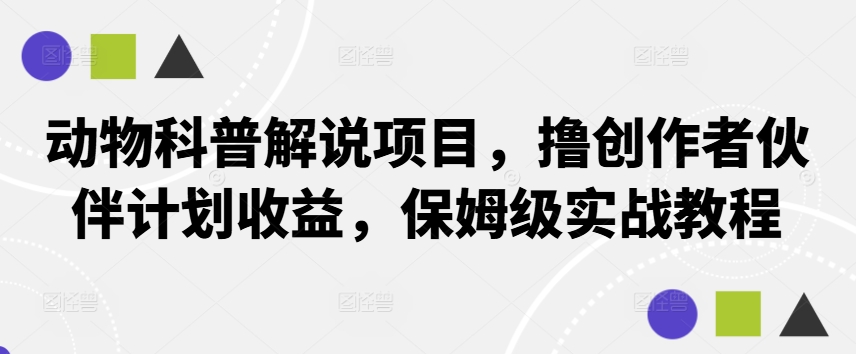动物科普解说项目，撸创作者伙伴计划收益，保姆级实战教程-搞钱利器