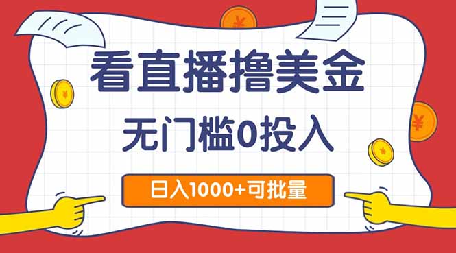 看直播撸美金2.0，无门槛0投入，单日可达1000+，可批量复制-搞钱利器