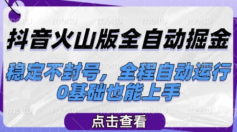抖音火山版全自动掘金，稳定不封号，全程自动运行，可批量放大操作，0基础也能上手【揭秘】-搞钱利器