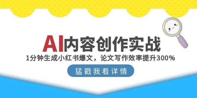 AI内容创作实战：1分钟生成小红书爆文，论文写作效率提升300%-搞钱利器