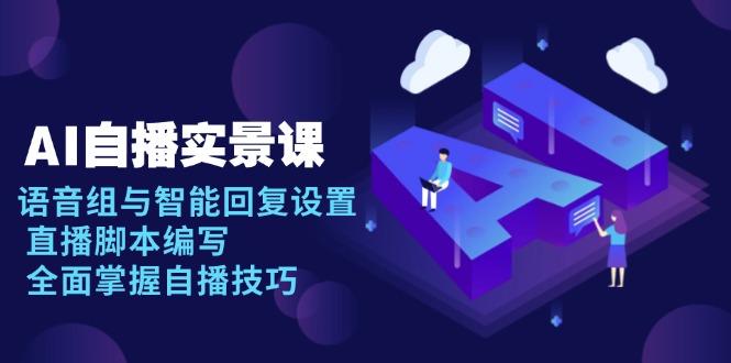 AI 自播 实景课：语音组与智能回复设置, 直播脚本编写, 全面掌握自播技巧-搞钱利器