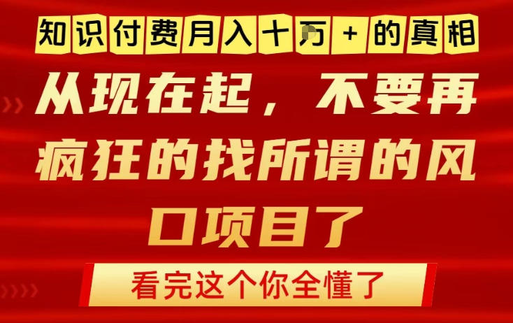 知识付费月入10个W的真相，做网创项目这一个就够了，不要再疯狂的找所谓的风口项目【揭秘】-搞钱利器