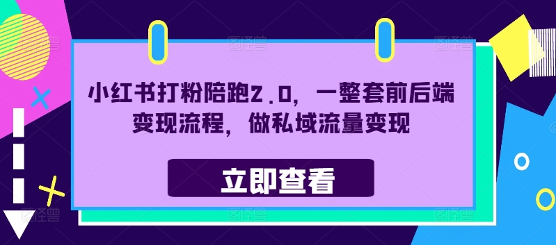 小红书打粉陪跑2.0，一整套前后端变现流程，做私域流量变现-搞钱利器