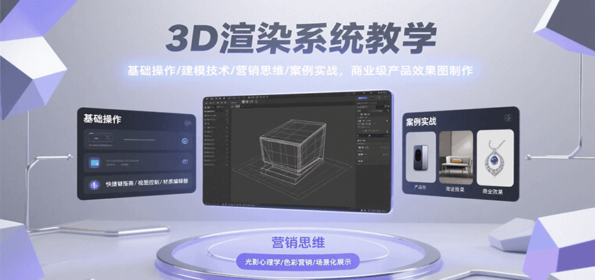 3D渲染系统教学，基础操作/建模技术/营销思维/案例实战，商业级产品效果图制作-搞钱利器