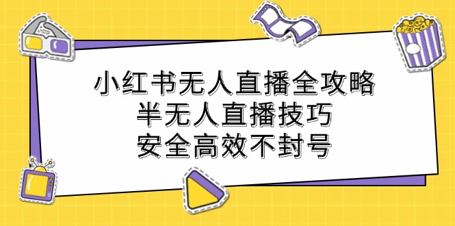 小红书无人直播全攻略：半无人直播技巧，安全高效不封号-搞钱利器