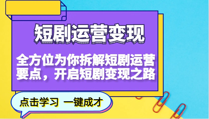 短剧运营变现，全方位为你拆解短剧运营要点，开启短剧变现之路-搞钱利器
