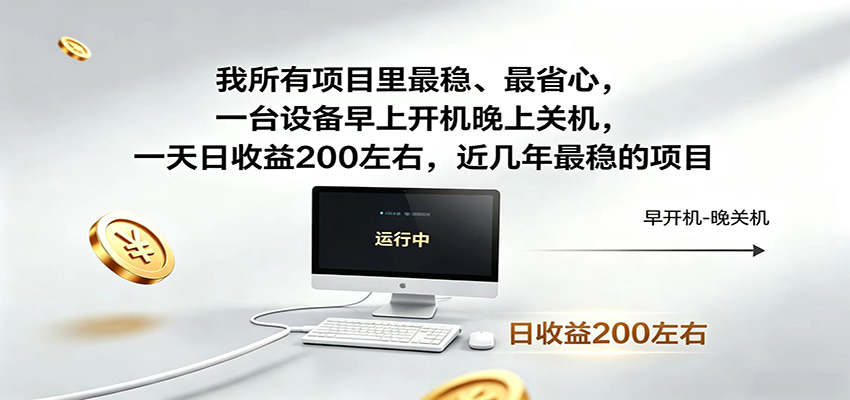 一台设备早上开机晚上关机，一天日收益200左右，近几年最稳的项目-搞钱利器