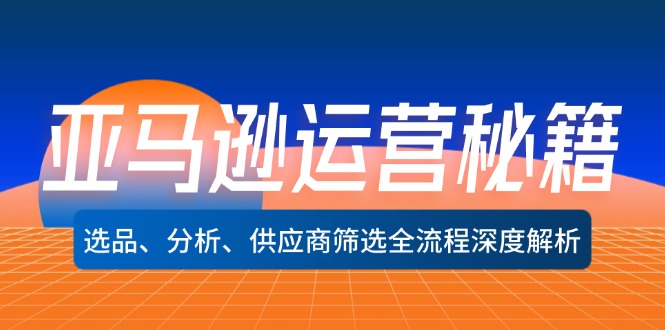 亚马逊运营秘籍：选品、分析、供应商筛选全流程深度解析(无水印-搞钱利器